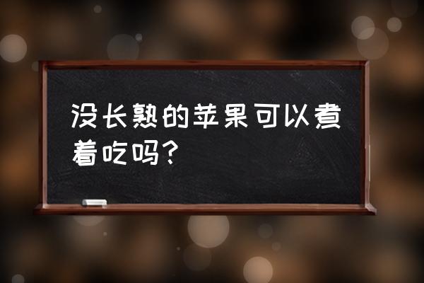 怎样煮苹果水好吃 没长熟的苹果可以煮着吃吗？