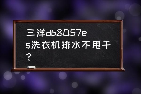 三洋洗衣机不能脱水的原因 三洋db8057es洗衣机排水不甩干？