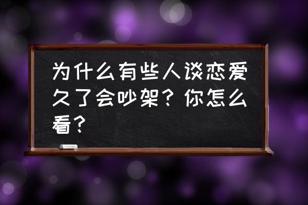 吃饭时间长是好习惯还是坏习惯 为什么有些人谈恋爱久了会吵架？你怎么看？