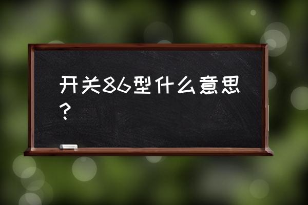 86型开关一般的哪种好 开关86型什么意思？