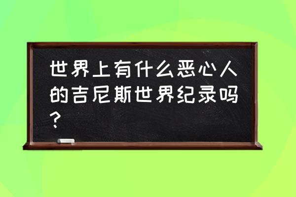 土耳其的菜谱大全 世界上有什么恶心人的吉尼斯世界纪录吗？