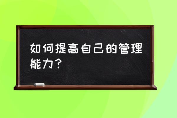 管理系统中目标与要求怎么写 如何提高自己的管理能力？