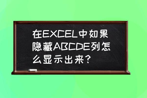 excel怎么调出隐藏的列和行 在EXCEL中如果隐藏ABCDE列怎么显示出来？