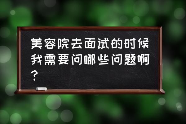 日企面试自我介绍范文2分钟 美容院去面试的时候我需要问哪些问题啊？