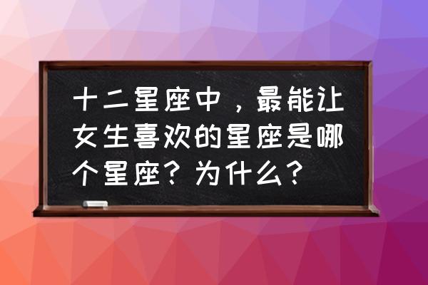 婚后最会旺到另一半的3个星座女 十二星座中，最能让女生喜欢的星座是哪个星座？为什么？