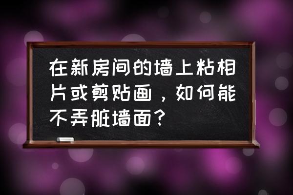 如何保护墙面不留痕迹 在新房间的墙上粘相片或剪贴画，如何能不弄脏墙面？