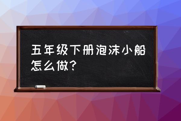 五年级长方体手工制作教程 五年级下册泡沫小船怎么做？