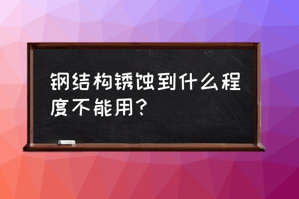 钢结构除锈有啥规范 钢结构锈蚀到什么程度不能用？