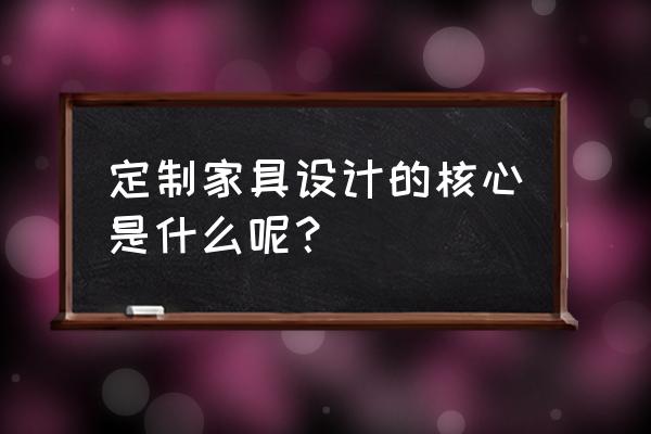 定制家具详细流程 定制家具设计的核心是什么呢？