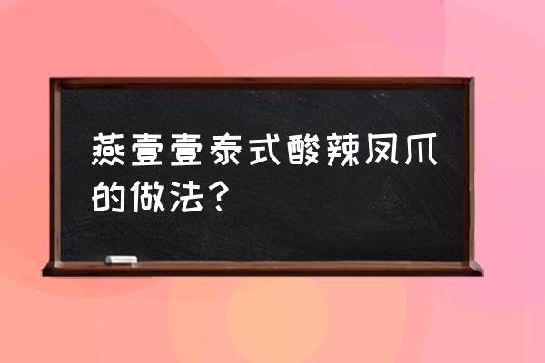 酱汁鸡爪最正宗的做法 燕壹壹泰式酸辣凤爪的做法？