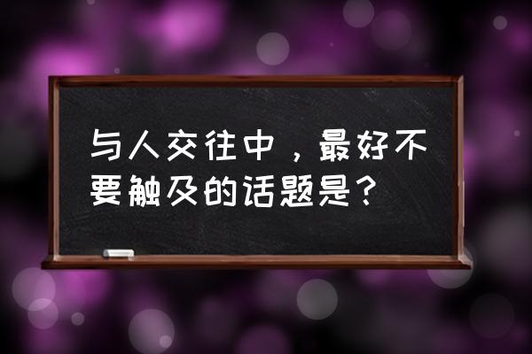 为什么恋爱中不能触碰的七大雷区 与人交往中，最好不要触及的话题是？