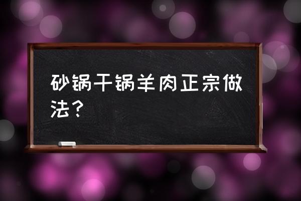 砂锅焖羊肉的广东做法 砂锅干锅羊肉正宗做法？