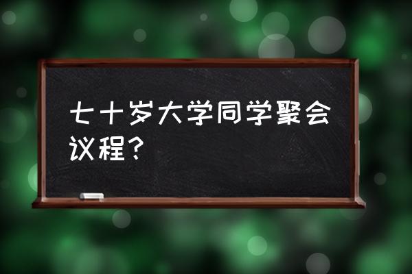 参加同学聚会怎么花钱 七十岁大学同学聚会议程？