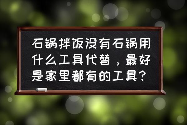 石锅拌饭创意美术 石锅拌饭没有石锅用什么工具代替，最好是家里都有的工具？