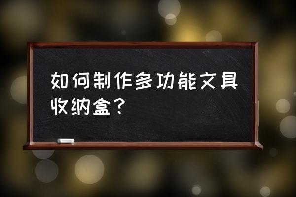 怎么制作筷子收纳神器 如何制作多功能文具收纳盒？