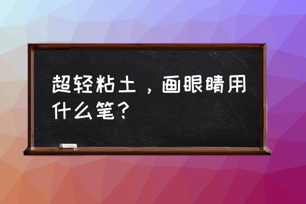 玩偶开黑染料怎么用 超轻粘土，画眼睛用什么笔？