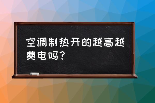 空调开热风怎么开最省电 空调制热开的越高越费电吗？