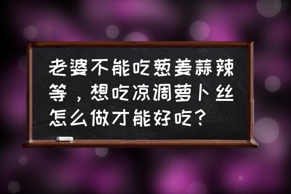 凉拌白萝卜丝的做法最正宗的做法 老婆不能吃葱姜蒜辣等，想吃凉调萝卜丝怎么做才能好吃？