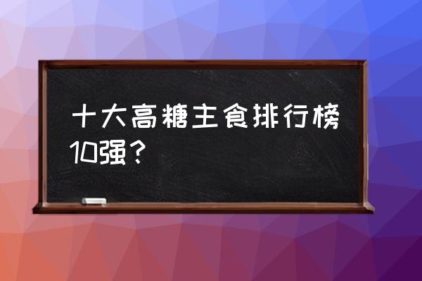 南瓜饼干夹心 十大高糖主食排行榜10强？