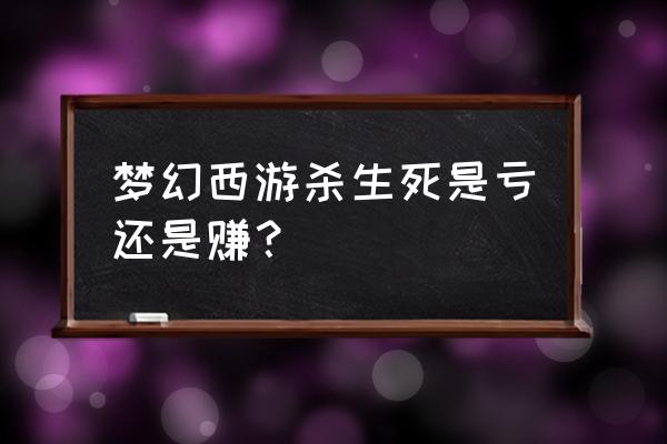 刀剑英雄打怪怎么挣钱 梦幻西游杀生死是亏还是赚？