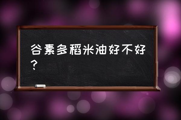 轻轻松松帮你解决厨房油烟问题 谷素多稻米油好不好？