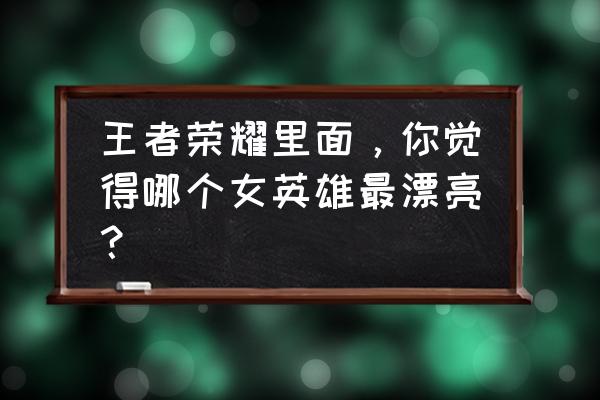 王者荣耀全英雄原皮高清壁纸 王者荣耀里面，你觉得哪个女英雄最漂亮？