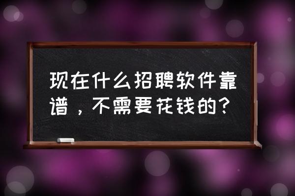 手机智联校招网申哪里看进度 现在什么招聘软件靠谱，不需要花钱的？