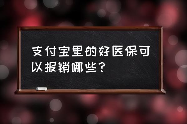 支付宝好医保购买流程 支付宝里的好医保可以报销哪些？