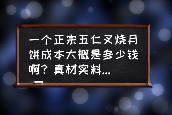 叉烧五仁月饼怎么做 一个正宗五仁叉烧月饼成本大概是多少钱啊？真材实料的那种？