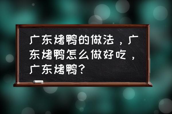 广东秘制正宗烤鸭 广东烤鸭的做法，广东烤鸭怎么做好吃，广东烤鸭？