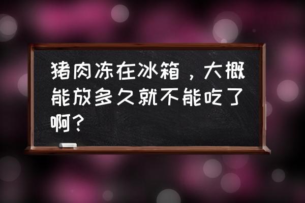 肉类冷冻最长可存放多久 猪肉冻在冰箱，大概能放多久就不能吃了啊？