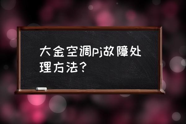 大金空调故障一览表 大金空调pj故障处理方法？