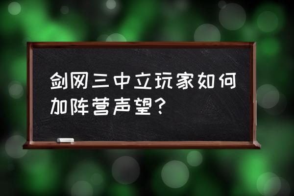 剑网3声望先升哪个好 剑网三中立玩家如何加阵营声望？