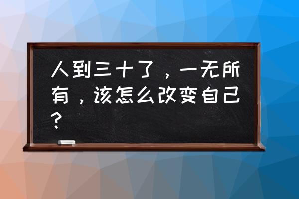 怎样扩大自己的社交圈 人到三十了，一无所有，该怎么改变自己？