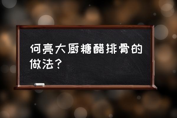 家庭版糖醋排骨的1234怎么配 何亮大厨糖醋排骨的做法？