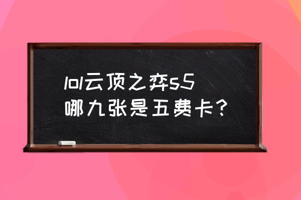 云顶之弈每个赛季五费卡介绍 lol云顶之弈s5哪九张是五费卡？