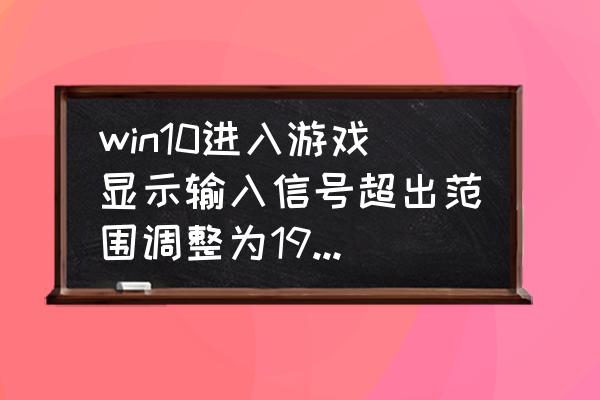 电脑游戏分辨率突然不能调高了 win10进入游戏显示输入信号超出范围调整为1920×1080？