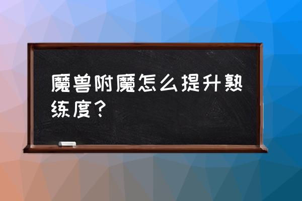 附魔冲级攻略1到300 魔兽附魔怎么提升熟练度？