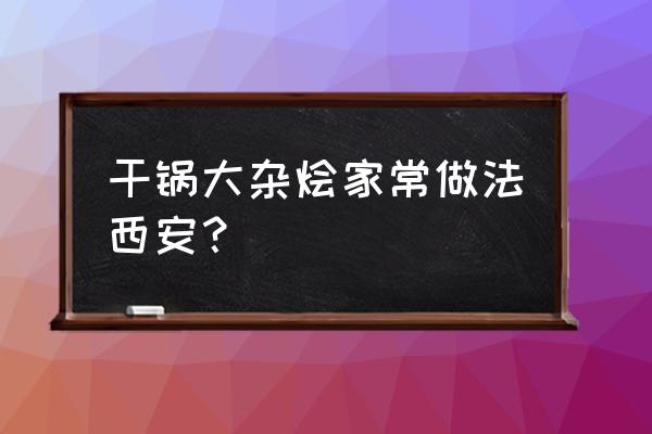 酸萝卜菜花的制作方法 干锅大杂烩家常做法西安？