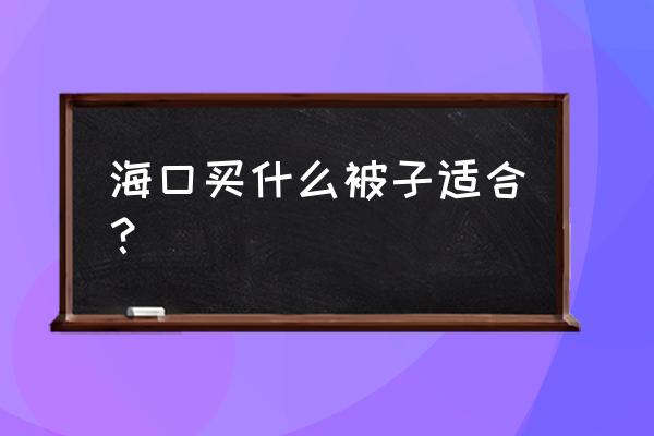 家用冬被买羊毛被还是大豆被好 海口买什么被子适合？