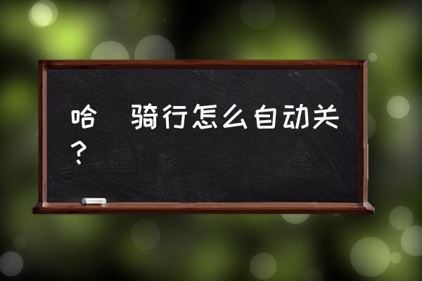 支付宝怎么关闭哈啰单车先享后付 哈啰骑行怎么自动关？