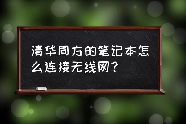 清华同方电脑网络连接不上怎么办 清华同方的笔记本怎么连接无线网？