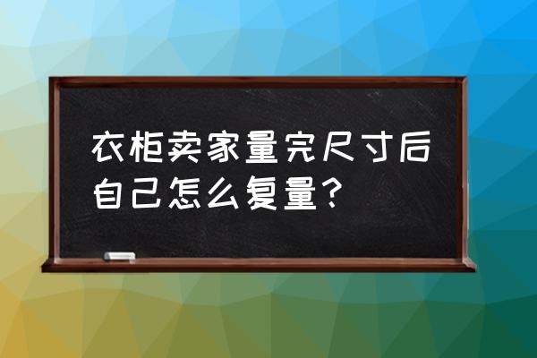 整体衣柜可以拆了重新调整尺寸吗 衣柜卖家量完尺寸后自己怎么复量？