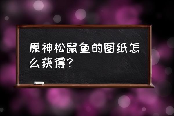 轻策农家菜菜谱多少级能购买 原神松鼠鱼的图纸怎么获得？