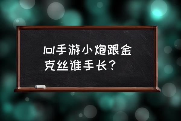 英雄联盟金克丝射程是多少 lol手游小炮跟金克丝谁手长？