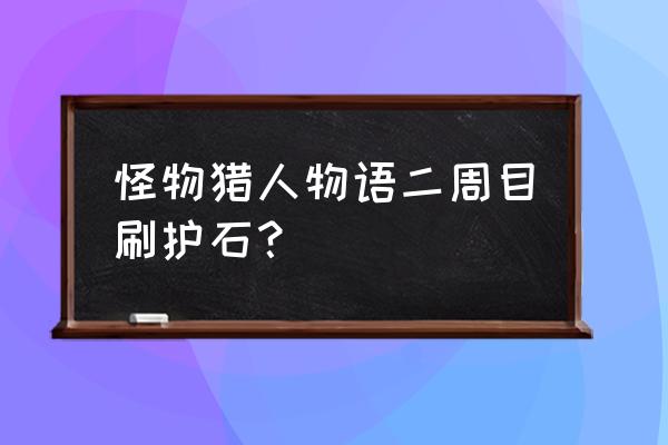 怪物猎人物语2护石说明 怪物猎人物语二周目刷护石？