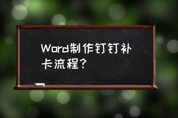 钉钉补卡规则手机端在哪设置 Word制作钉钉补卡流程？