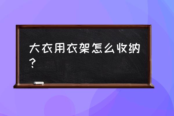 带衣架的衣服怎么收纳 大衣用衣架怎么收纳？