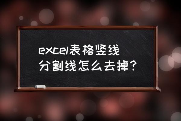 怎么添加竖向分割线 excel表格竖线分割线怎么去掉？