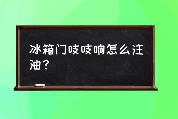 怎么给门上的合页上油 冰箱门吱吱响怎么注油？